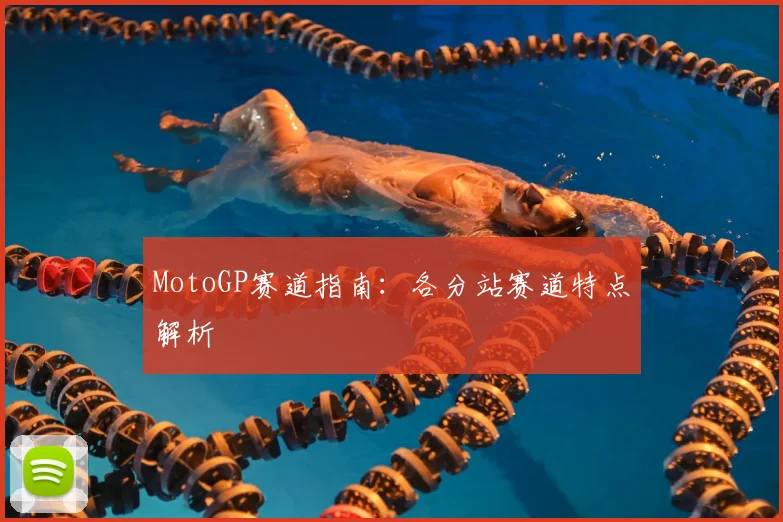 MotoGP赛道指南：各分站赛道特点解析