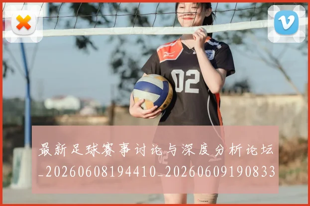 最新足球赛事讨论与深度分析论坛_20260608194410_20260609190833