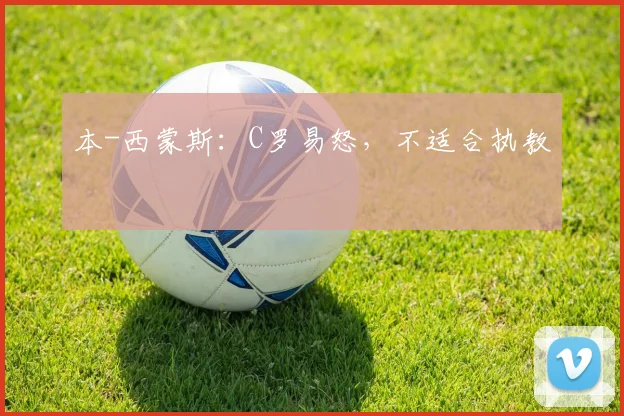 本-西蒙斯：C罗易怒，不适合执教