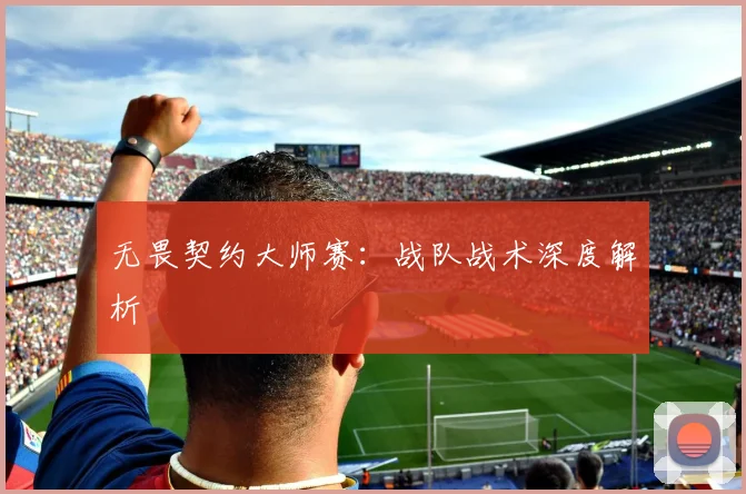 无畏契约大师赛：战队战术深度解析