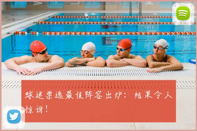 球迷票选最佳阵容出炉：结果令人惊讶！