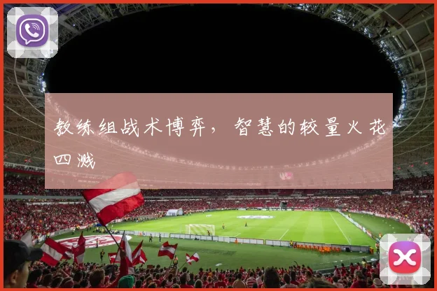 教练组战术博弈，智慧的较量火花四溅