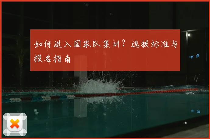 如何进入国家队集训？选拔标准与报名指南