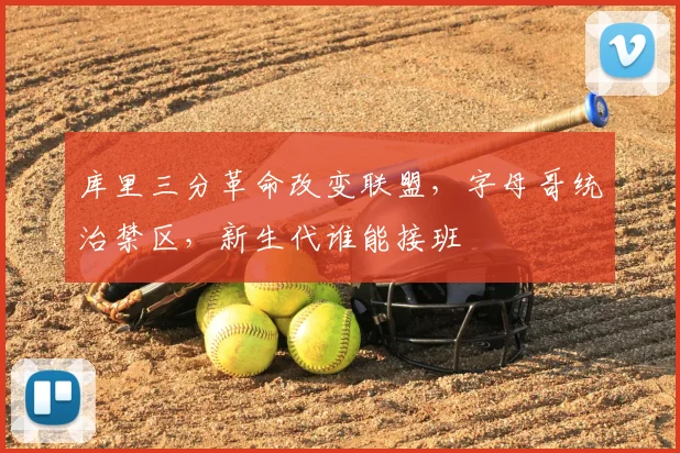 库里三分革命改变联盟，字母哥统治禁区，新生代谁能接班