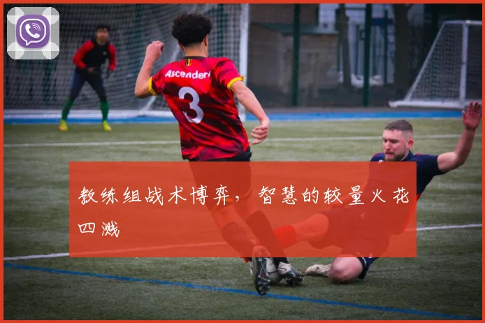 教练组战术博弈，智慧的较量火花四溅