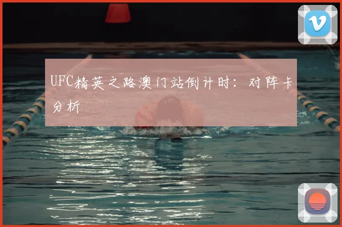 UFC精英之路澳门站倒计时：对阵卡分析