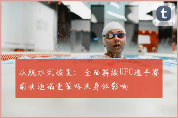 从脱水到恢复：全面解读UFC选手赛前快速减重策略及身体影响