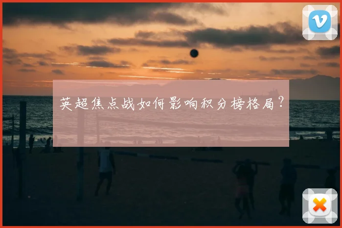 英超焦点战如何影响积分榜格局？