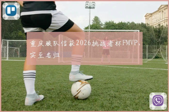 重庆狼队信获2026挑战者杯FMVP，实至名归