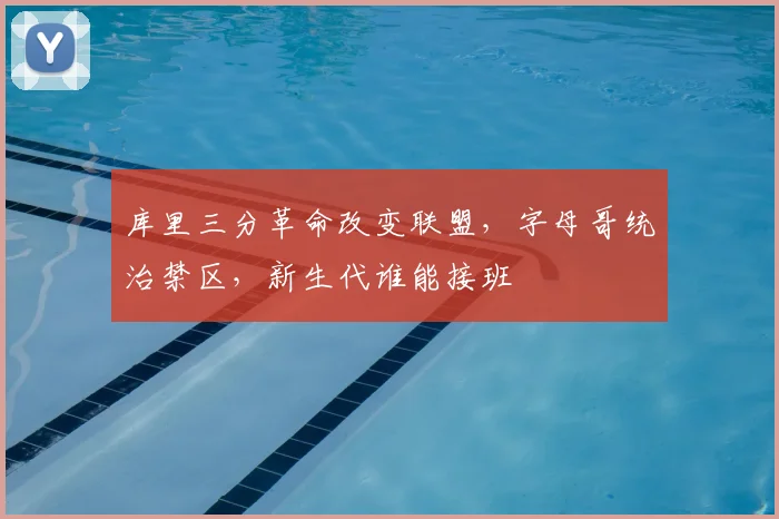 库里三分革命改变联盟，字母哥统治禁区，新生代谁能接班