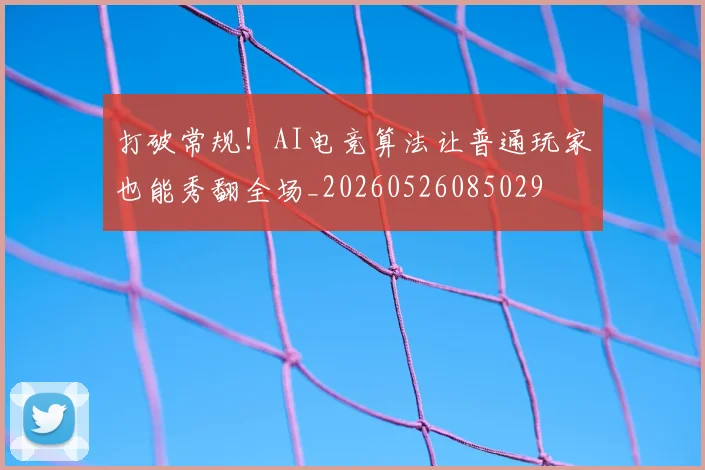 打破常规！AI电竞算法让普通玩家也能秀翻全场_20260526085029