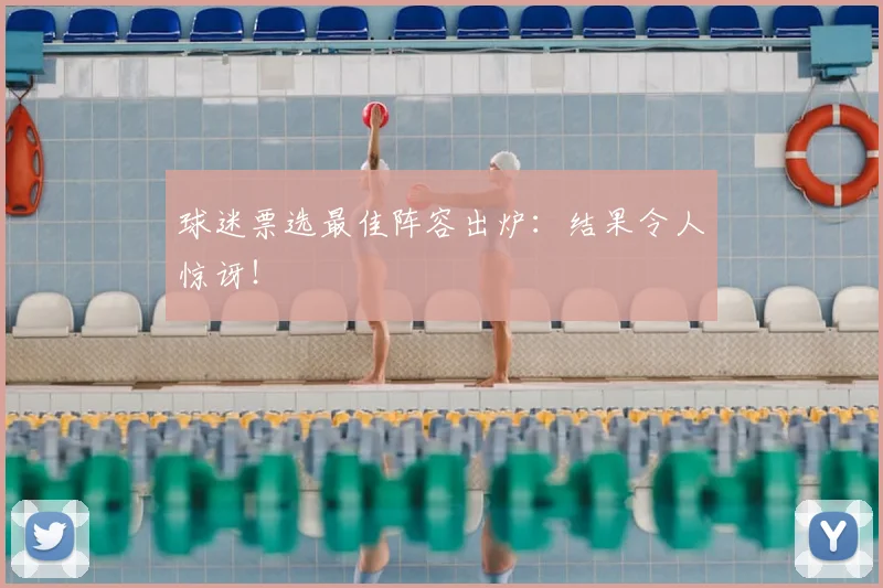 球迷票选最佳阵容出炉：结果令人惊讶！